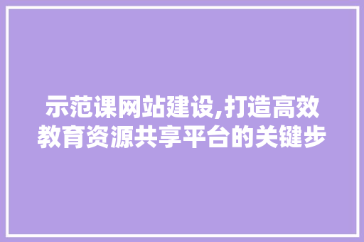 示范课网站建设,打造高效教育资源共享平台的关键步骤与步骤 必应SEO