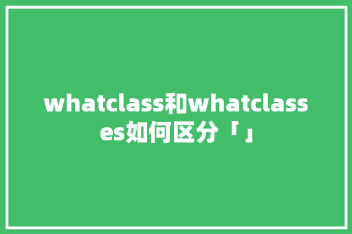 whatclass和whatclasses如何区分「」 whatclass和whatclasses如何区分「」 百度SEO