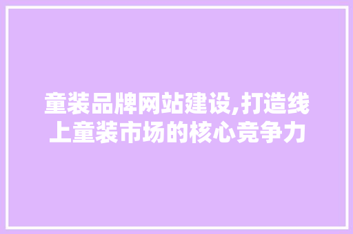 童装品牌网站建设,打造线上童装市场的核心竞争力 百度SEO
