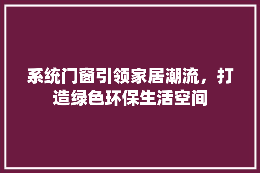 系统门窗引领家居潮流，打造绿色环保生活空间 搜狗SEO