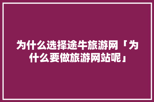 为什么选择途牛旅游网「为什么要做旅游网站呢」 为什么选择途牛旅游网「为什么要做旅游网站呢」 必应SEO