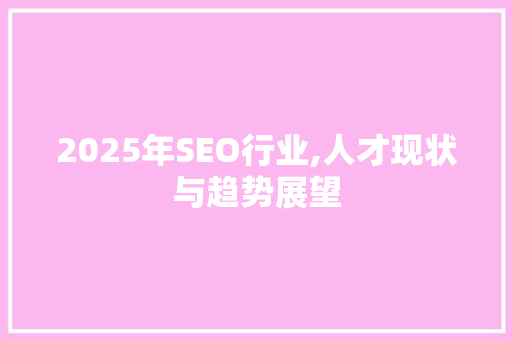 2025年SEO行业,人才现状与趋势展望 神马SEO