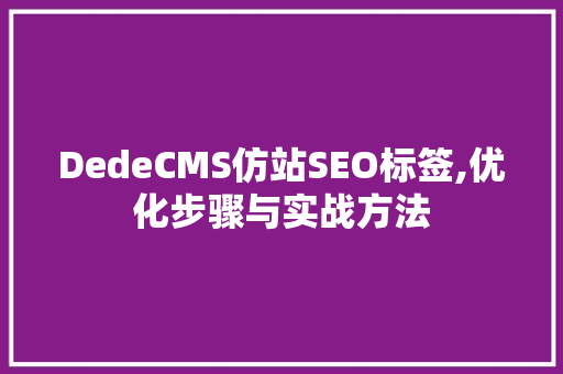 DedeCMS仿站SEO标签,优化步骤与实战方法 搜狗SEO
