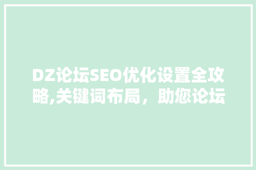 DZ论坛SEO优化设置全攻略,关键词布局，助您论坛崛起 搜狗SEO