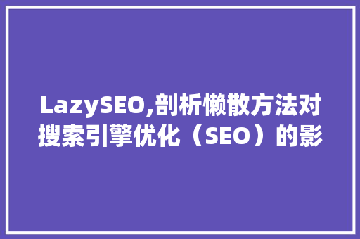 LazySEO,剖析懒散方法对搜索引擎优化（SEO）的影响 搜狗SEO