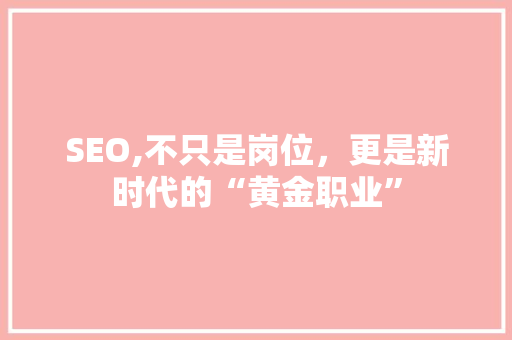 SEO,不只是岗位，更是新时代的“黄金职业” 神马SEO