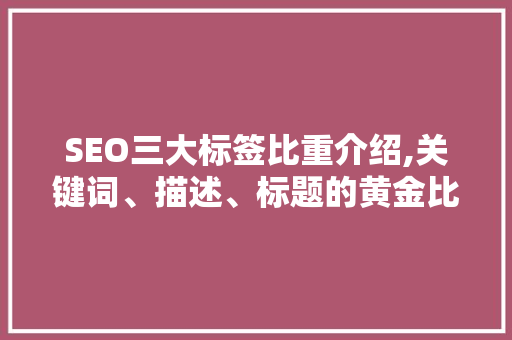 SEO三大标签比重介绍,关键词、描述、标题的黄金比例 神马SEO