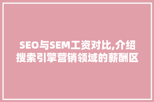 SEO与SEM工资对比,介绍搜索引擎营销领域的薪酬区别 GoogleSEO