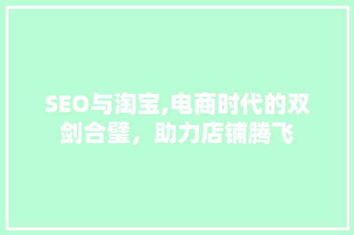 SEO与淘宝,电商时代的双剑合璧，助力店铺腾飞 搜狗SEO