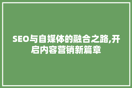 SEO与自媒体的融合之路,开启内容营销新篇章 神马SEO