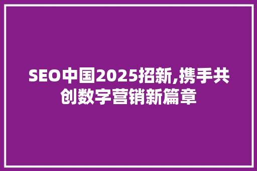 SEO中国2025招新,携手共创数字营销新篇章