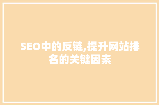 SEO中的反链,提升网站排名的关键因素 必应SEO