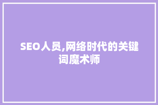 SEO人员,网络时代的关键词魔术师 神马SEO