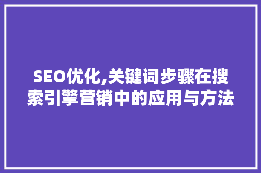 SEO优化,关键词步骤在搜索引擎营销中的应用与方法 百度SEO