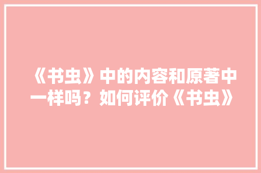《书虫》中的内容和原著中一样吗？如何评价《书虫》「soul上面为什么有外国人的名字」 《书虫》中的内容和原著中一样吗？如何评价《书虫》「soul上面为什么有外国人的名字」 必应SEO
