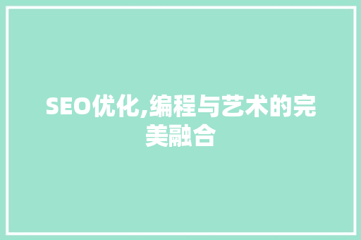 SEO优化,编程与艺术的完美融合 必应SEO