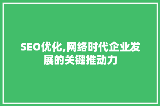 SEO优化,网络时代企业发展的关键推动力 百度SEO