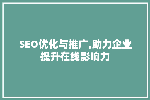 SEO优化与推广,助力企业提升在线影响力 神马SEO