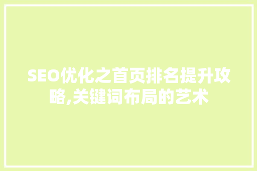 SEO优化之首页排名提升攻略,关键词布局的艺术 必应SEO