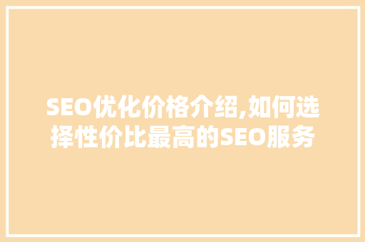 SEO优化价格介绍,如何选择性价比最高的SEO服务