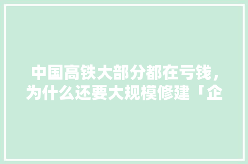 中国高铁大部分都在亏钱，为什么还要大规模修建「企业为什么要搭建网站呢」 中国高铁大部分都在亏钱，为什么还要大规模修建「企业为什么要搭建网站呢」 搜狗SEO