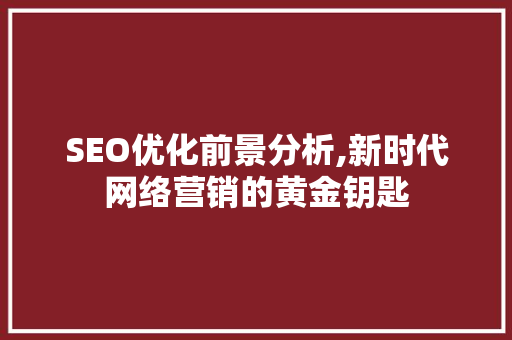SEO优化前景分析,新时代网络营销的黄金钥匙 搜狗SEO