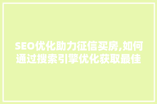 SEO优化助力征信买房,如何通过搜索引擎优化获取最佳房产信息