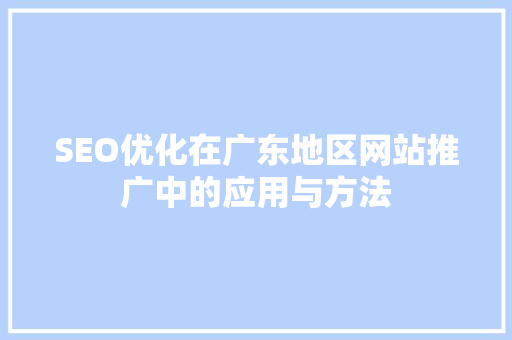 SEO优化在广东地区网站推广中的应用与方法