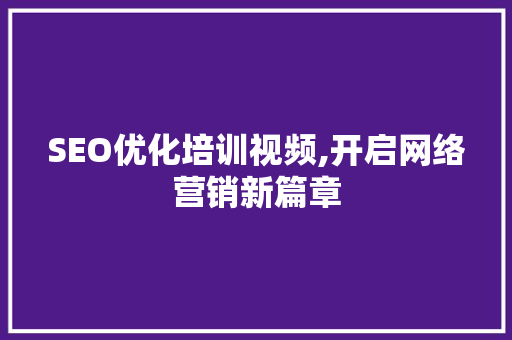 SEO优化培训视频,开启网络营销新篇章 搜狗SEO