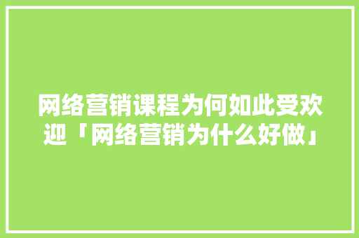 网络营销课程为何如此受欢迎「网络营销为什么好做」 网络营销课程为何如此受欢迎「网络营销为什么好做」 百度SEO