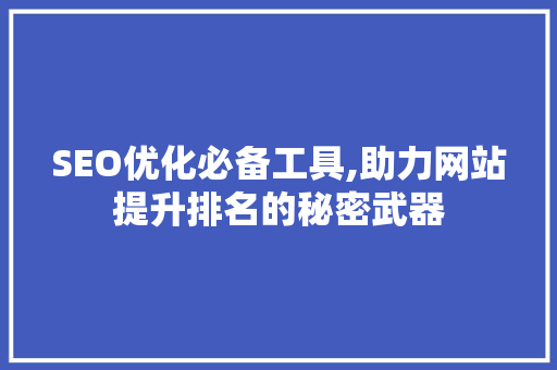 SEO优化必备工具,助力网站提升排名的秘密武器