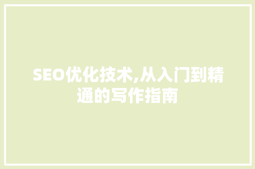SEO优化技术,从入门到精通的写作指南