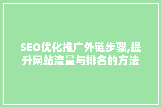 SEO优化推广外链步骤,提升网站流量与排名的方法