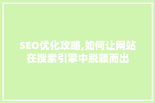 SEO优化攻略,如何让网站在搜索引擎中脱颖而出 搜狗SEO