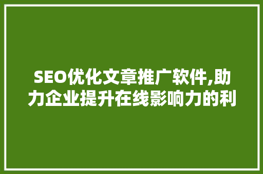 SEO优化文章推广软件,助力企业提升在线影响力的利器