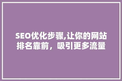 SEO优化步骤,让你的网站排名靠前，吸引更多流量 GoogleSEO