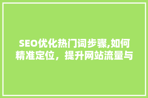 SEO优化热门词步骤,如何精准定位，提升网站流量与排名 必应SEO