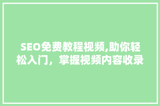 SEO免费教程视频,助你轻松入门，掌握视频内容收录方法 GoogleSEO