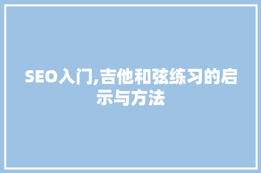 SEO入门,吉他和弦练习的启示与方法 搜狗SEO