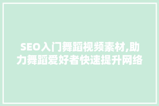 SEO入门舞蹈视频素材,助力舞蹈爱好者快速提升网络曝光度 神马SEO