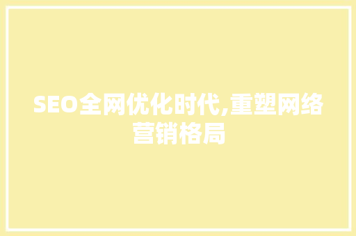 SEO全网优化时代,重塑网络营销格局 GoogleSEO
