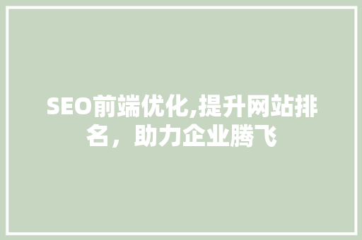 SEO前端优化,提升网站排名，助力企业腾飞 搜狗SEO