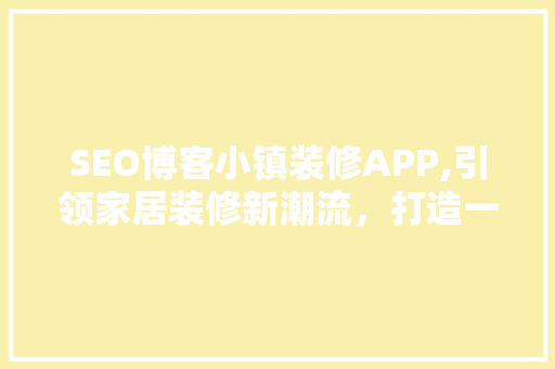 SEO博客小镇装修APP,引领家居装修新潮流，打造一站式服务平台 GoogleSEO