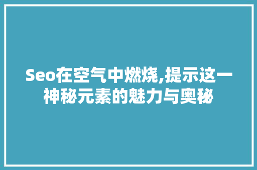 Seo在空气中燃烧,提示这一神秘元素的魅力与奥秘 GoogleSEO