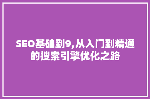 SEO基础到9,从入门到精通的搜索引擎优化之路
