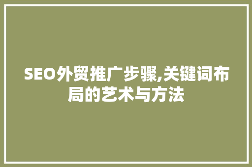 SEO外贸推广步骤,关键词布局的艺术与方法 GoogleSEO
