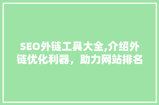 SEO外链工具大全,介绍外链优化利器，助力网站排名飙升