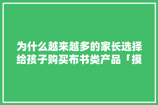 为什么越来越多的家长选择给孩子购买布书类产品「摸书为什么不以爱书为题」 搜狗SEO 为什么越来越多的家长选择给孩子购买布书类产品「摸书为什么不以爱书为题」 为什么越来越多的家长选择给孩子购买布书类产品「摸书为什么不以爱书为题」 搜狗SEO