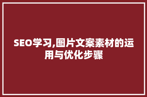SEO学习,图片文案素材的运用与优化步骤 搜狗SEO