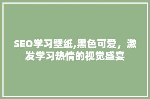 SEO学习壁纸,黑色可爱，激发学习热情的视觉盛宴 搜狗SEO